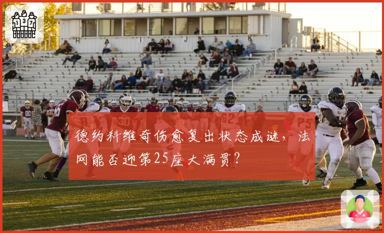 德约科维奇伤愈复出状态成谜，法网能否迎第25座大满贯？