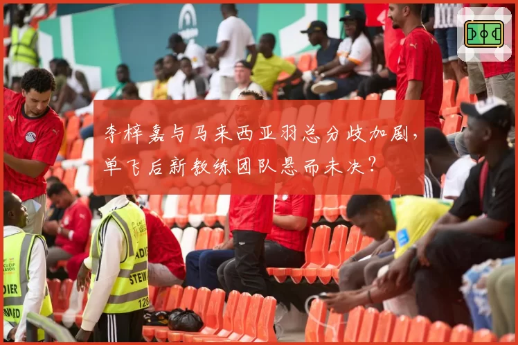 李梓嘉与马来西亚羽总分歧加剧,单飞后新教练团队悬而未决?