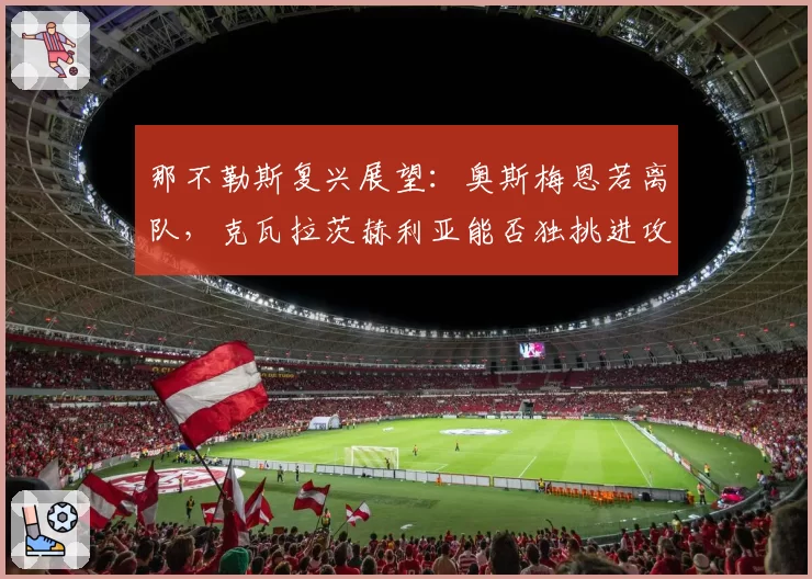 那不勒斯复兴展望：奥斯梅恩若离队，克瓦拉茨赫利亚能否独挑进攻大梁？