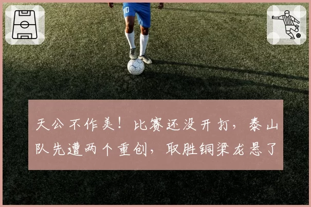天公不作美！比赛还没开打，泰山队先遭两个重创，取胜铜梁龙悬了