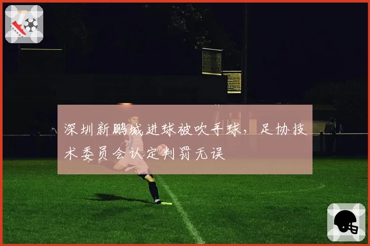 深圳新鹏城进球被吹手球，足协技术委员会认定判罚无误