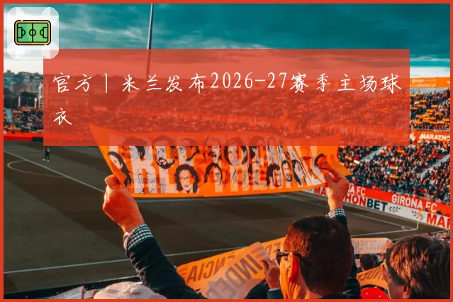 官方丨米兰发布2026-27赛季主场球衣