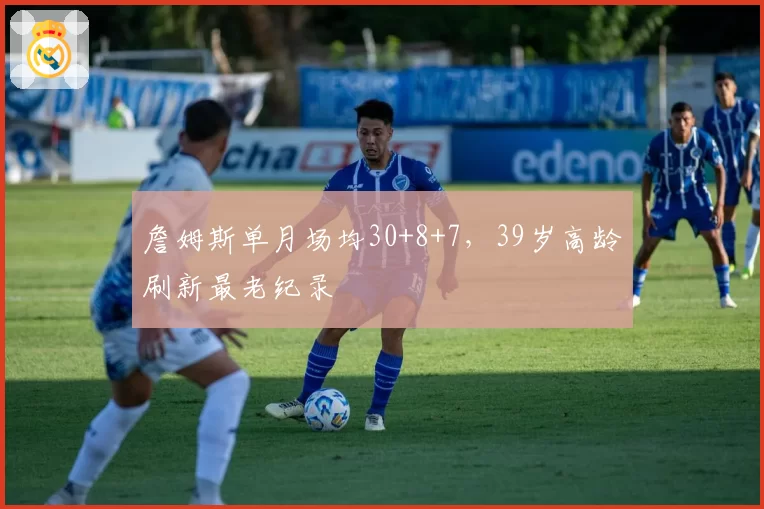 詹姆斯单月场均30+8+7,39岁高龄刷新最老纪录