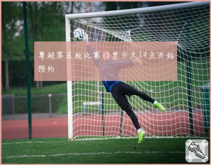 粤超第五轮比赛门票今天14点开始预约