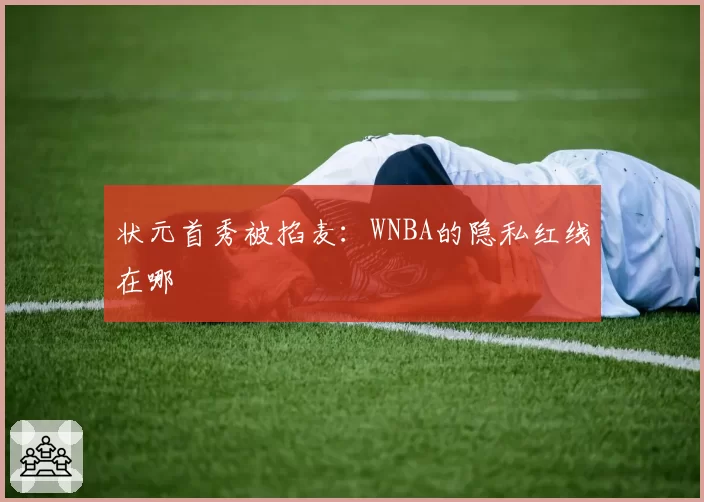 状元首秀被掐麦：WNBA的隐私红线在哪