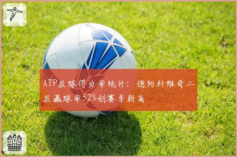 ATP发球得分率统计：德约科维奇二发赢球率52%创赛季新高
