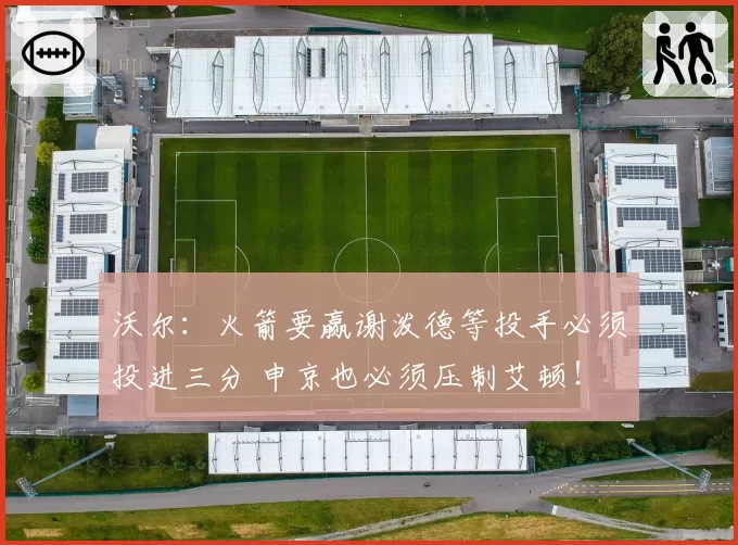 沃尔：火箭要赢谢泼德等投手必须投进三分 申京也必须压制艾顿！