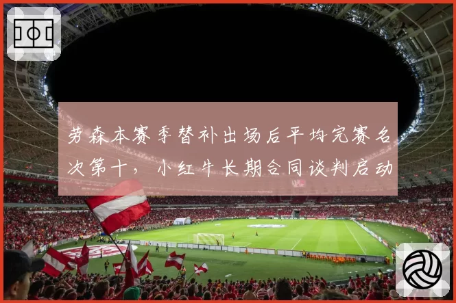 劳森本赛季替补出场后平均完赛名次第十，小红牛长期合同谈判启动