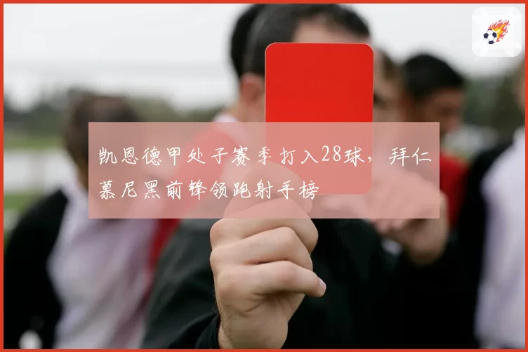 凯恩德甲处子赛季打入28球，拜仁慕尼黑前锋领跑射手榜