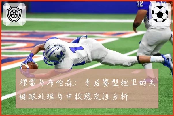 穆雷与布伦森：季后赛型控卫的关键球处理与中投稳定性分析