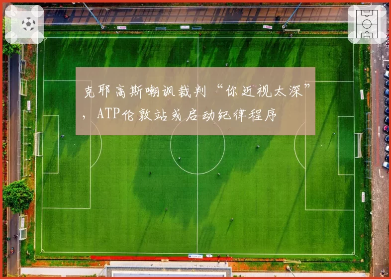 克耶高斯嘲讽裁判“你近视太深”,ATP伦敦站或启动纪律程序