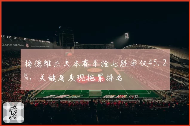 梅德维杰夫本赛季抢七胜率仅45.2%,关键局表现拖累排名